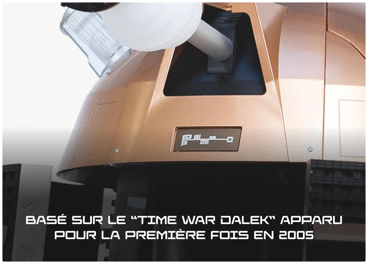 Basé sur le “Time War Dalek” apparu pour la première fois en 2005